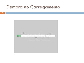 Demora no Carregamento
8
 