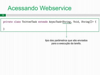 Acessando Webservice
12

tipo dos parâmetros que são enviados
para a execução da tarefa.
 