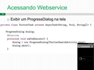 Acessando Webservice
16
 Exibir um ProgressDialog na tela
 
