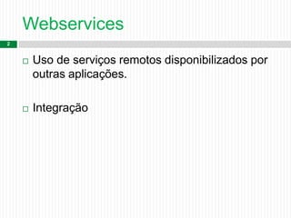 Webservices
2
 Uso de serviços remotos disponibilizados por
outras aplicações.
 Integração
 