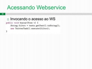 Acessando Webservice
22
 Invocando o acesso ao WS
 