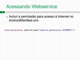 Acessando Webservice
8
 Incluir a permissão para acesso à Internet no
AndroidManifest.xml.
 
