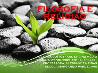 AULA FILOSOFIA 1º ANO ENSINO MÉDIO
SEMANA: 07/06/2021 ATÉ 14/06/2021
PROFESSORA: ALESSANDRA RIBAS
ESCOLA MARGARIDA PARDELHAS
FILOSOFIA E
RELIGIÃO
 