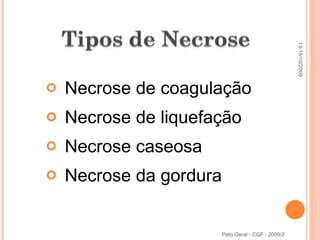 Necrose de coagulação Necrose de liquefação Necrose caseosa Necrose da gordura Pato Geral - CGF - 2009/2 13-15/10/2009 