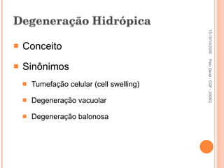 Conceito Sinônimos Tumefação celular (cell swelling) Degeneração vacuolar Degeneração balonosa 13-15/10/2009 Pato Geral - CGF - 2009/2 