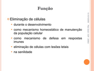 Eliminação de células durante o desenvolvimento como mecanismo homeostático de manutenção da população celular como mecanismo de defesa em respostas imunes eliminação de células com lesões letais na senilidade 13-15/10/2009 Pato Geral - CGF - 2009/2 