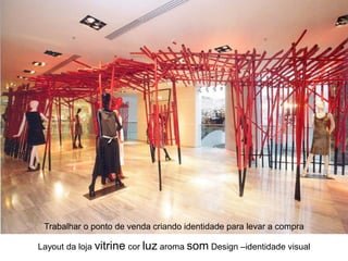 Trabalhar o ponto de venda criando identidade para levar a compra

Layout da loja vitrine cor luz aroma som Design –identidade visual
 
