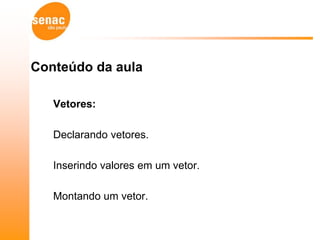 Conteúdo da aula

   Vetores:

   Declarando vetores.

   Inserindo valores em um vetor.

   Montando um vetor.
 