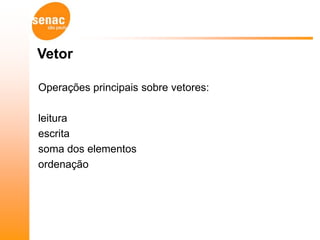 Vetor

Operações principais sobre vetores:

leitura
escrita
soma dos elementos
ordenação
 
