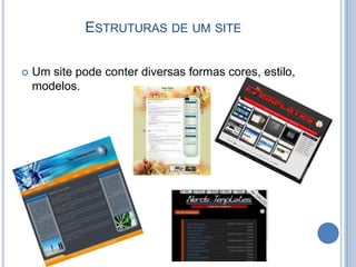 ESTRUTURAS DE UM SITE

   Um site pode conter diversas formas cores, estilo,
    modelos.
 