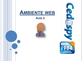 AMBIENTE WEB
         Aula 5




a
 