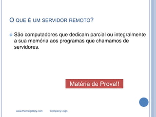 O QUE É UM SERVIDOR REMOTO?

   São computadores que dedicam parcial ou integralmente
    a sua memória aos programas que chamamos de
    servidores.




                                          Matéria de Prova!!



    www.themegallery.com   Company Logo
 