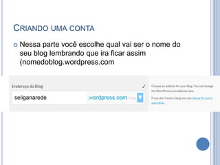 CRIANDO UMA CONTA
   Nessa parte você escolhe qual vai ser o nome do
    seu blog lembrando que ira ficar assim
    (nomedoblog.wordpress.com
 