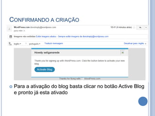 CONFIRMANDO A CRIAÇÃO




   Para a ativação do blog basta clicar no botão Active Blog
    e pronto já esta ativado
 
