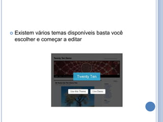    Existem vários temas disponíveis basta você
    escolher e começar a editar
 