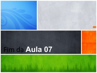 Qual é a sua Mensagem?Fim da Aula 07
 