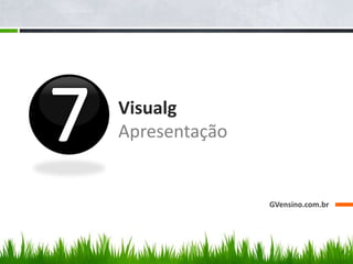 Visualg
Apresentação
GVensino.com.br
 