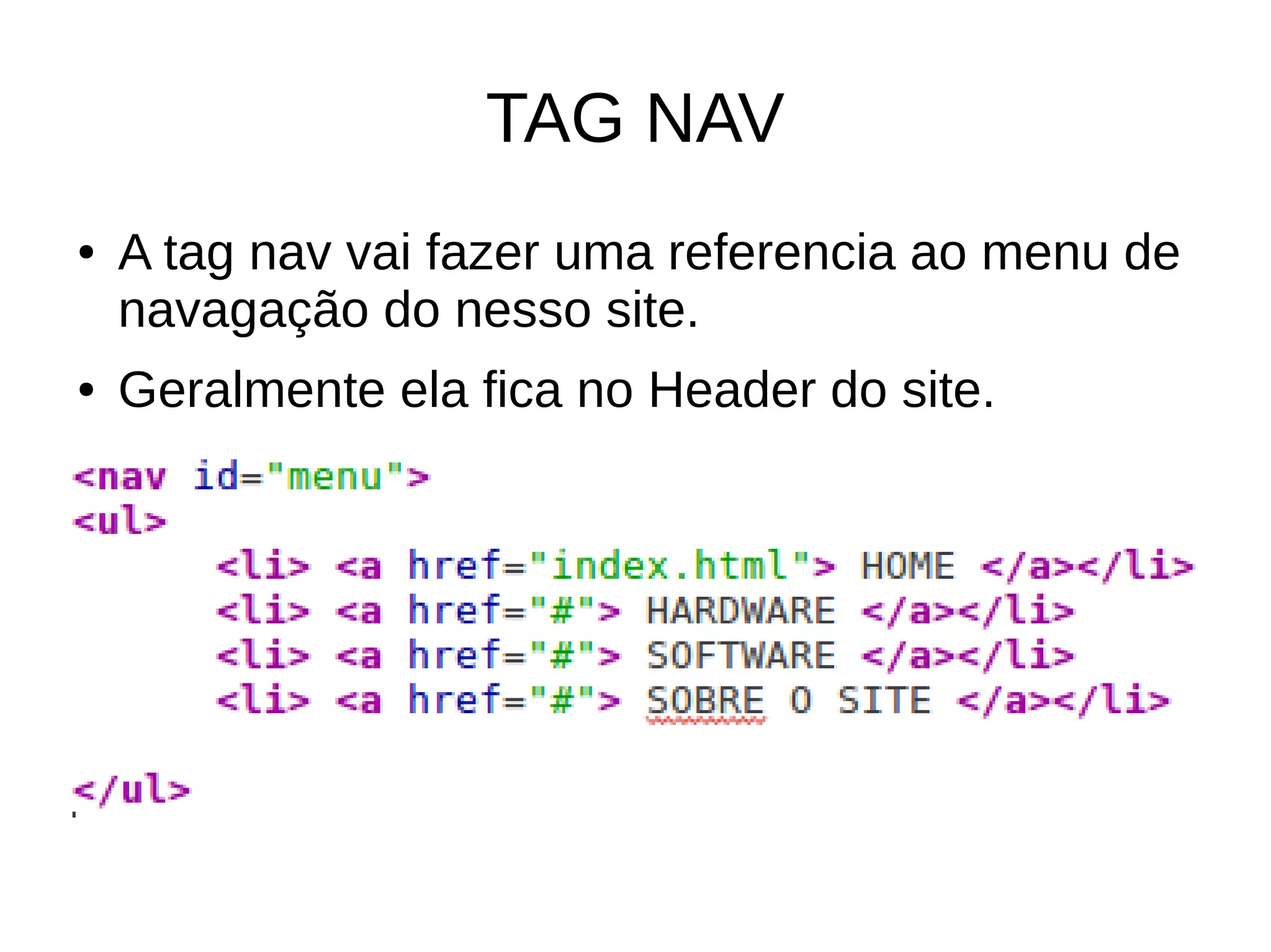 TAG NAV
● A tag nav vai fazer uma referencia ao menu de
navagação do nesso site.
● Geralmente ela fica no Header do site.
 