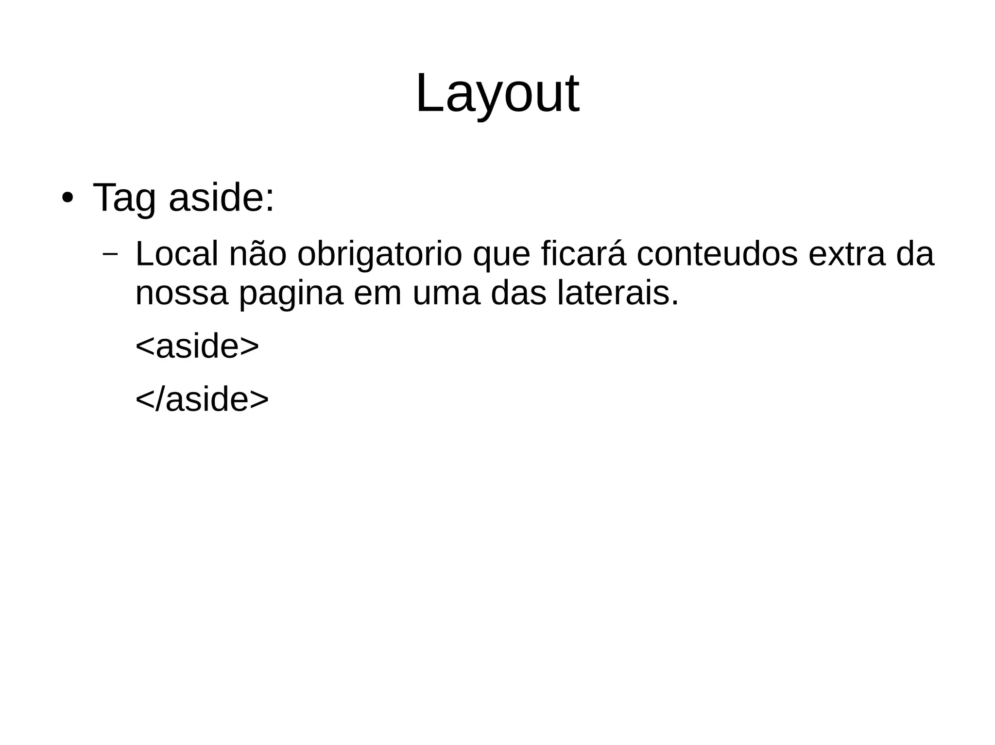 Layout
● Tag aside:
– Local não obrigatorio que ficará conteudos extra da
nossa pagina em uma das laterais.
<aside>
</aside>
 