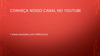 CONHEÇA NOSSO CANAL NO YOUTUBE
• www.youtube.com/effeccinco
 