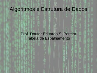 Algoritmos e Estrutura de Dados
Prof. Doutor Eduardo S. Pereira
Tabela de Espalhamento
 