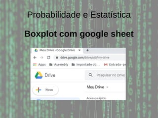 Probabilidade e Estatística
Boxplot com google sheet
 