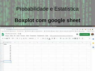 Probabilidade e Estatística
Boxplot com google sheet
 