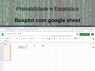 Probabilidade e Estatística
Boxplot com google sheet
 