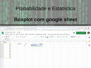 Probabilidade e Estatística
Boxplot com google sheet
 