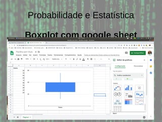 Probabilidade e Estatística
Boxplot com google sheet
 