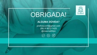 CREDITS: This presentation template was created by Slidesgo,
including icons by Flaticon, and infographics & images by Freepik
ALGUMA DÚVIDA?
OBRIGADA!
profrosa.enf@gmail.com
(88) 9 9622-1425
@rosa.kethllyn
 
