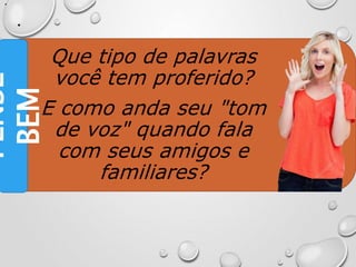 •
•
Que tipo de palavras
você tem proferido?
E como anda seu "tom
de voz" quando fala
com seus amigos e
familiares?
PENSE
BEM
 