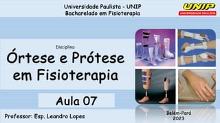 Universidade Paulista - UNIP
Bacharelado em Fisioterapia
Professor: Esp. Leandro Lopes
Belém-Pará
2023
Disciplina:
Órtese e Prótese
em Fisioterapia
Aula 07
 