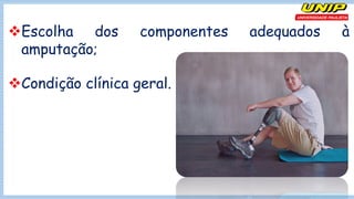 vEscolha dos componentes adequados à
amputação;
vCondição clínica geral.
 