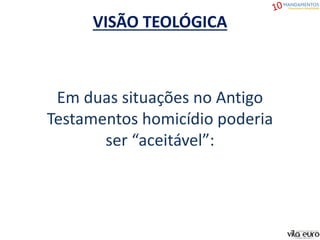VISÃO TEOLÓGICA
Em duas situações no Antigo
Testamentos homicídio poderia
ser “aceitável”:
 
