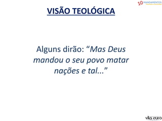 VISÃO TEOLÓGICA
Alguns dirão: “Mas Deus
mandou o seu povo matar
nações e tal...”
 
