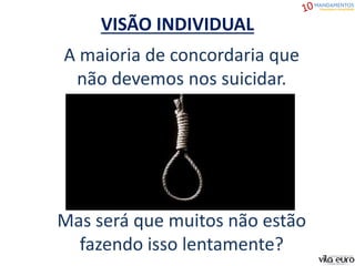 VISÃO INDIVIDUAL
A maioria de concordaria que
não devemos nos suicidar.
Mas será que muitos não estão
fazendo isso lentamente?
 