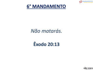 6° MANDAMENTO
Não matarás.
Êxodo 20:13
 