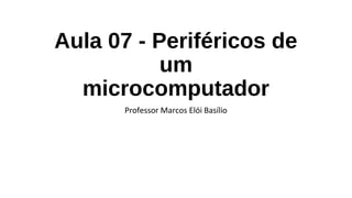 Aula 07 - Periféricos de
um
microcomputador
Professor Marcos Elói Basílio
 