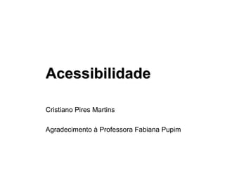Acessibilidade
Cristiano Pires Martins
Agradecimento à Professora Fabiana Pupim
 