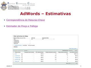 03/05/13 5
AdWords – Estimativas
• Correspondência de Palavras-Chave
• Estimador de Preço e Tráfego