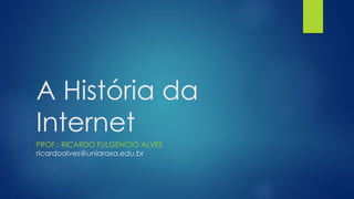 A História da 
Internet 
PROF.: RICARDO FULGENCIO ALVES 
ricardoalves@uniaraxa.edu.br 
 