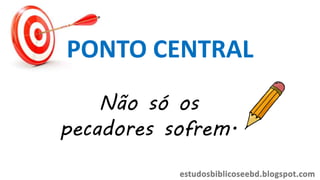PONTO CENTRAL
Não só os
pecadores sofrem.
 