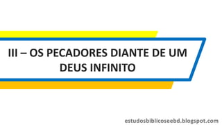 III – OS PECADORES DIANTE DE UM
DEUS INFINITO
 