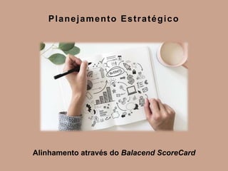 Alinhamento através do Balacend ScoreCard
Planejamento Estratégico
 