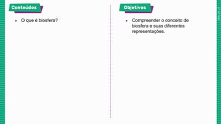 ● O que é biosfera? ● Compreender o conceito de
biosfera e suas diferentes
representações.
 