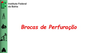 Instituto Federal
da Bahia
Brocas de Perfuração
 