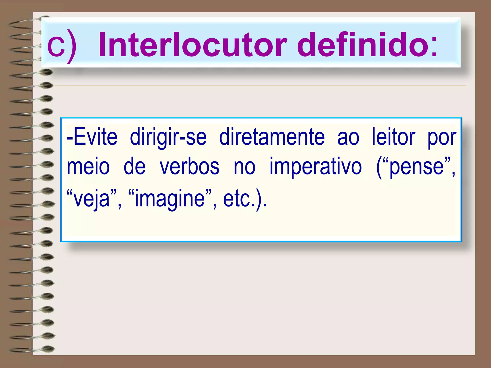 -Evite dirigir-se diretamente ao leitor por
meio de verbos no imperativo (“pense”,
“veja”, “imagine”, etc.).
c) Interlocutor definido:
 