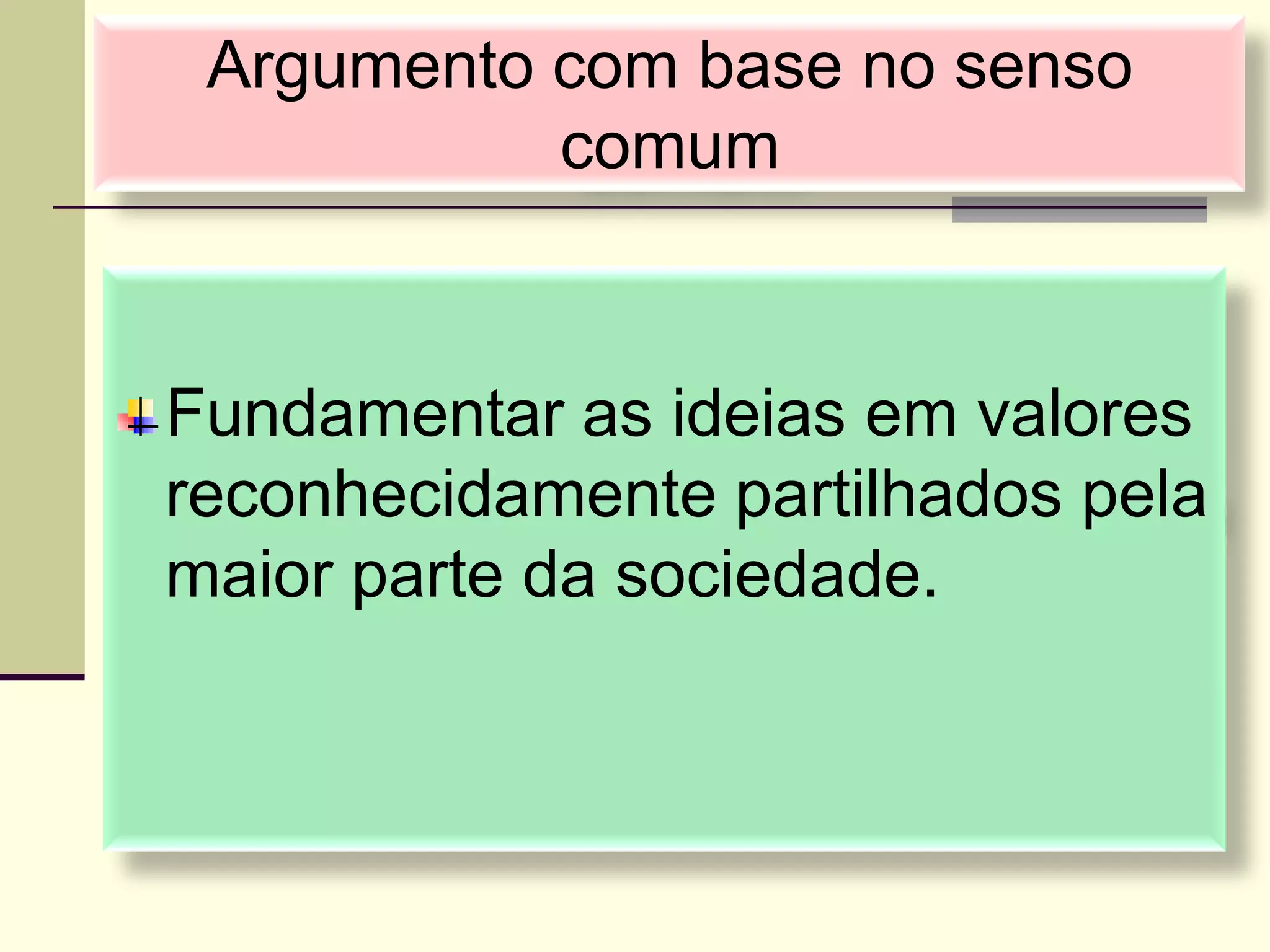 Fundamentar as ideias em valores
reconhecidamente partilhados pela
maior parte da sociedade.
Argumento com base no senso
comum
 