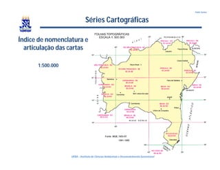 UFBA – Instituto de Ciências Ambientais e DesenvolvimentoSustentável
Pablo Santos
Séries Cartográficas
Índice de nomenclatura e
articulação das cartas
1:500.000
 